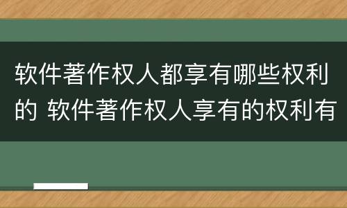 软件著作权人都享有哪些权利的 软件著作权人享有的权利有哪些