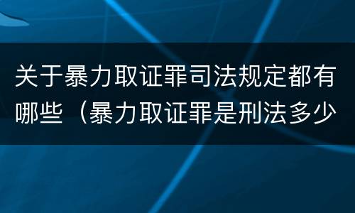 关于暴力取证罪司法规定都有哪些（暴力取证罪是刑法多少条）