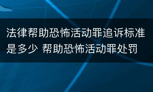 法律帮助恐怖活动罪追诉标准是多少 帮助恐怖活动罪处罚