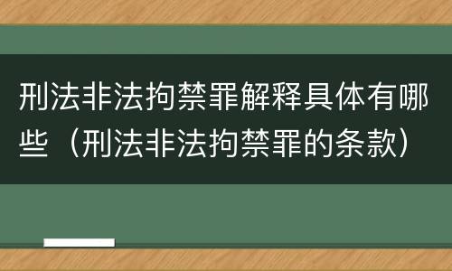 刑法非法拘禁罪解释具体有哪些（刑法非法拘禁罪的条款）