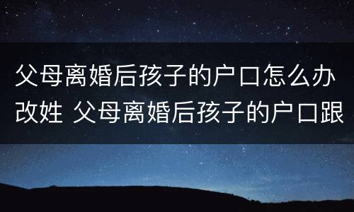 父母离婚后孩子的户口怎么办改姓 父母离婚后孩子的户口跟母亲怎么改姓