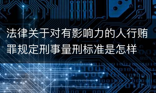 法律关于对有影响力的人行贿罪规定刑事量刑标准是怎样