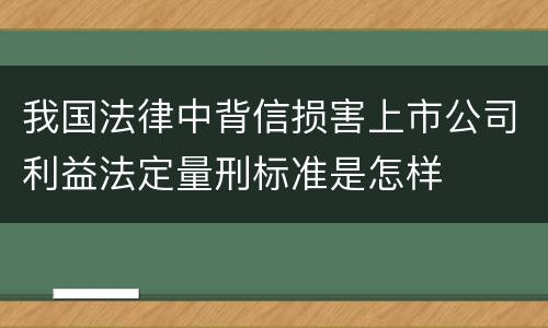 我国法律中背信损害上市公司利益法定量刑标准是怎样