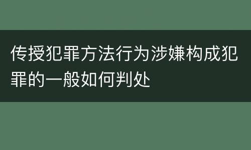传授犯罪方法行为涉嫌构成犯罪的一般如何判处