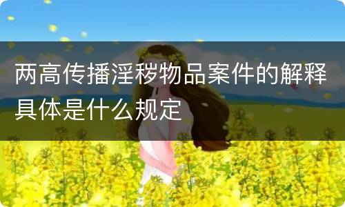 两高传播淫秽物品案件的解释具体是什么规定