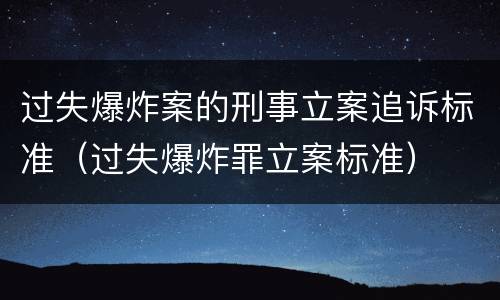 过失爆炸案的刑事立案追诉标准（过失爆炸罪立案标准）