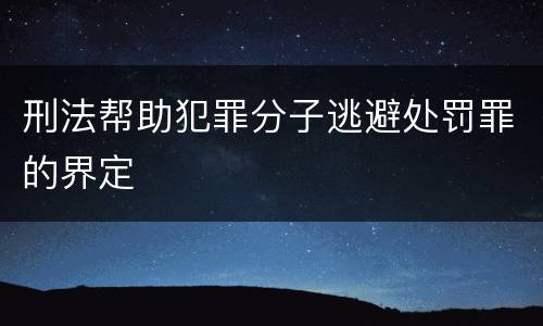 刑法帮助犯罪分子逃避处罚罪的界定