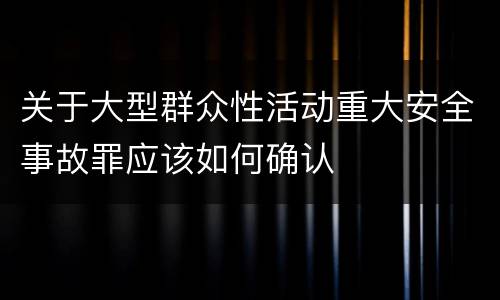 关于大型群众性活动重大安全事故罪应该如何确认