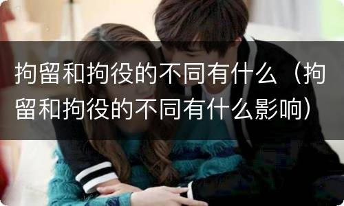 拘留和拘役的不同有什么（拘留和拘役的不同有什么影响）