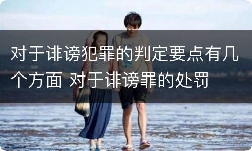 对于诽谤犯罪的判定要点有几个方面 对于诽谤罪的处罚
