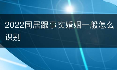 2022同居跟事实婚姻一般怎么识别
