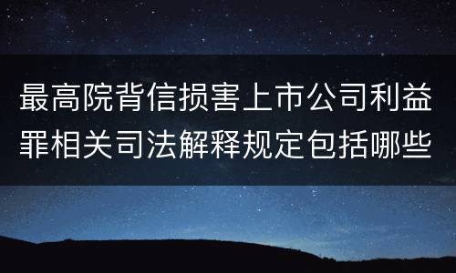 最高院背信损害上市公司利益罪相关司法解释规定包括哪些主要内容