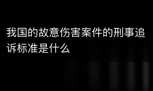 我国的故意伤害案件的刑事追诉标准是什么