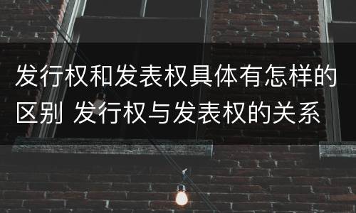 发行权和发表权具体有怎样的区别 发行权与发表权的关系