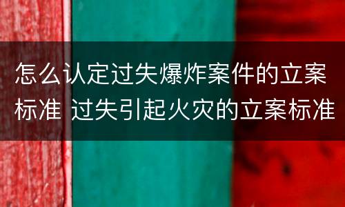 怎么认定过失爆炸案件的立案标准 过失引起火灾的立案标准