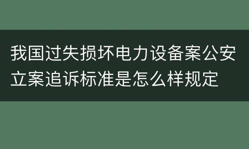 我国过失损坏电力设备案公安立案追诉标准是怎么样规定