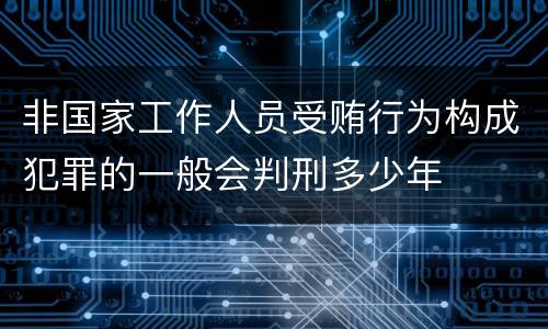 非国家工作人员受贿行为构成犯罪的一般会判刑多少年