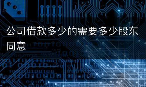 公司借款多少的需要多少股东同意