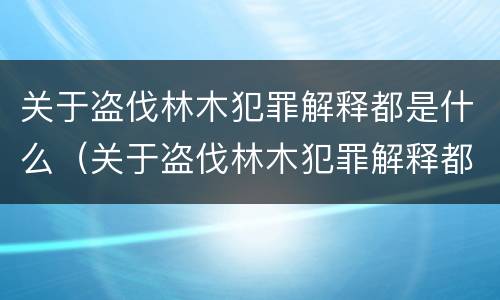 关于盗伐林木犯罪解释都是什么（关于盗伐林木犯罪解释都是什么问题）