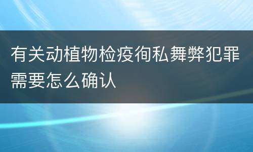 有关动植物检疫徇私舞弊犯罪需要怎么确认