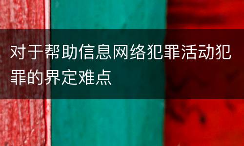 对于帮助信息网络犯罪活动犯罪的界定难点