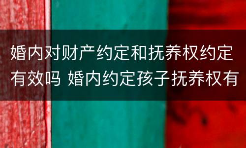 婚内对财产约定和抚养权约定有效吗 婚内约定孩子抚养权有效吗