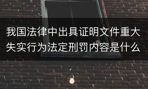 我国法律中出具证明文件重大失实行为法定刑罚内容是什么
