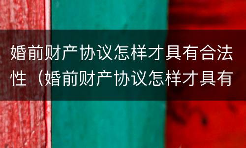 婚前财产协议怎样才具有合法性（婚前财产协议怎样才具有合法性效力）