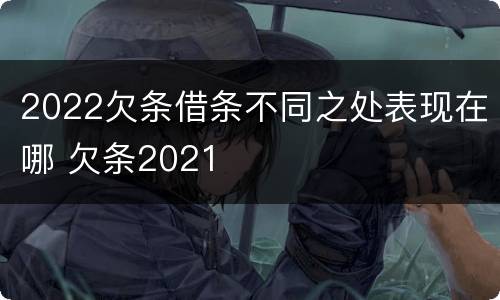 2022欠条借条不同之处表现在哪 欠条2021