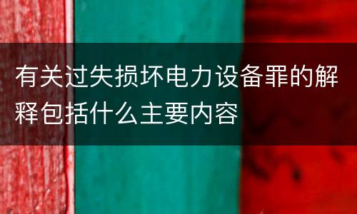 有关过失损坏电力设备罪的解释包括什么主要内容