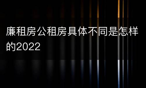廉租房公租房具体不同是怎样的2022