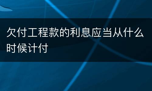欠付工程款的利息应当从什么时候计付
