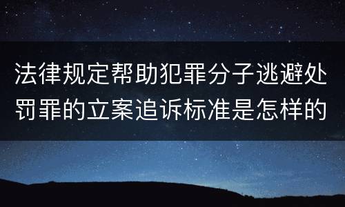 法律规定帮助犯罪分子逃避处罚罪的立案追诉标准是怎样的