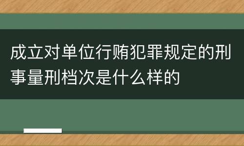 成立对单位行贿犯罪规定的刑事量刑档次是什么样的
