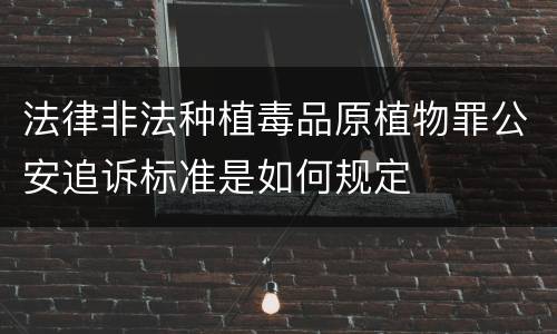 法律非法种植毒品原植物罪公安追诉标准是如何规定