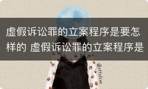 虚假诉讼罪的立案程序是要怎样的 虚假诉讼罪的立案程序是要怎样的审理