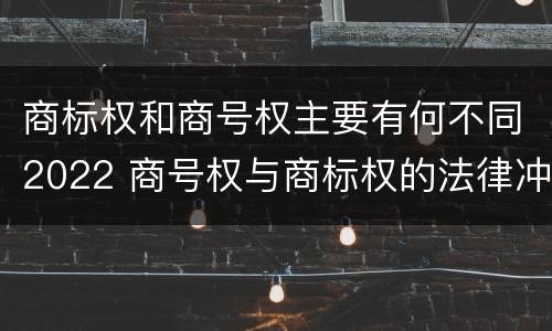 商标权和商号权主要有何不同2022 商号权与商标权的法律冲突与解决