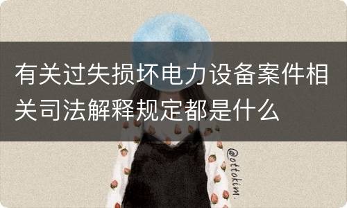 有关过失损坏电力设备案件相关司法解释规定都是什么