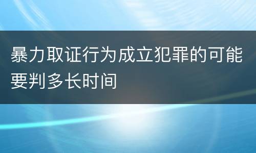 暴力取证行为成立犯罪的可能要判多长时间