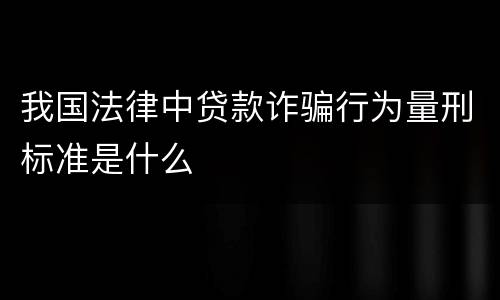 我国法律中贷款诈骗行为量刑标准是什么
