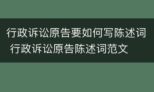 行政诉讼原告要如何写陈述词 行政诉讼原告陈述词范文