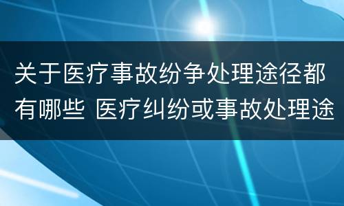 关于医疗事故纷争处理途径都有哪些 医疗纠纷或事故处理途径
