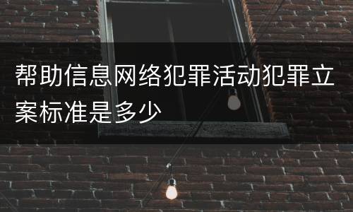 帮助信息网络犯罪活动犯罪立案标准是多少