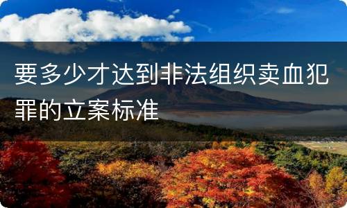 要多少才达到非法组织卖血犯罪的立案标准