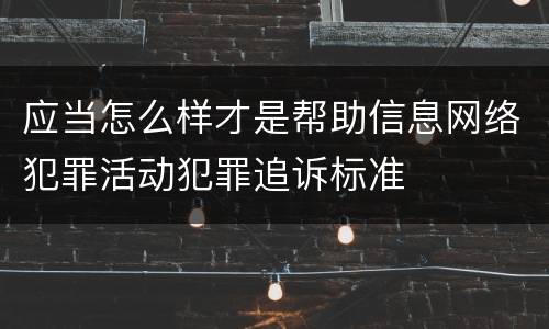 应当怎么样才是帮助信息网络犯罪活动犯罪追诉标准