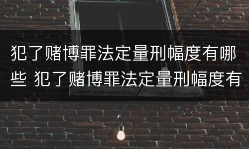犯了赌博罪法定量刑幅度有哪些 犯了赌博罪法定量刑幅度有哪些规定