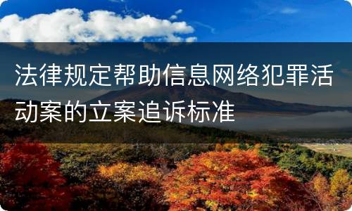 法律规定帮助信息网络犯罪活动案的立案追诉标准