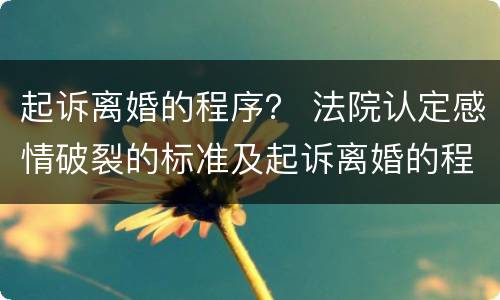 起诉离婚的程序？ 法院认定感情破裂的标准及起诉离婚的程序