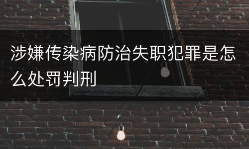 涉嫌传染病防治失职犯罪是怎么处罚判刑