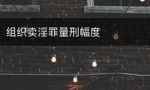 组织卖淫罪量刑幅度